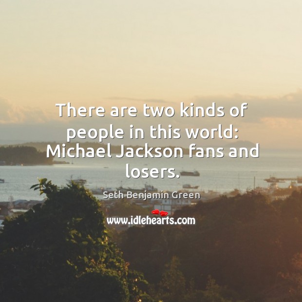 There are two kinds of people in this world: michael jackson fans and losers. Seth Benjamin Green Picture Quote