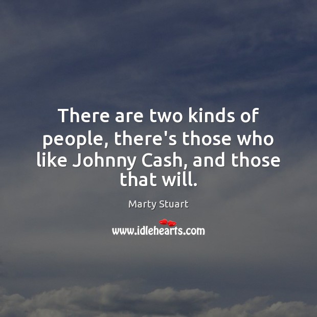 There are two kinds of people, there’s those who like Johnny Cash, and those that will. Marty Stuart Picture Quote