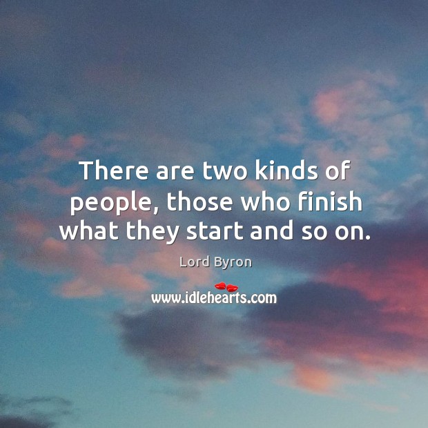 There are two kinds of people, those who finish what they start and so on. Lord Byron Picture Quote