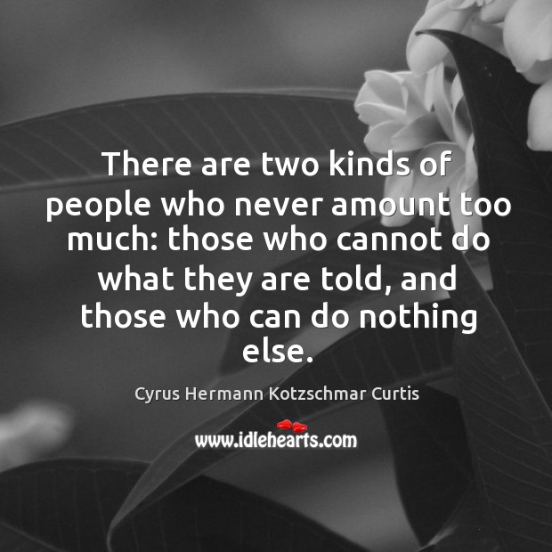 There are two kinds of people who never amount too much: those who cannot do what they are told Image