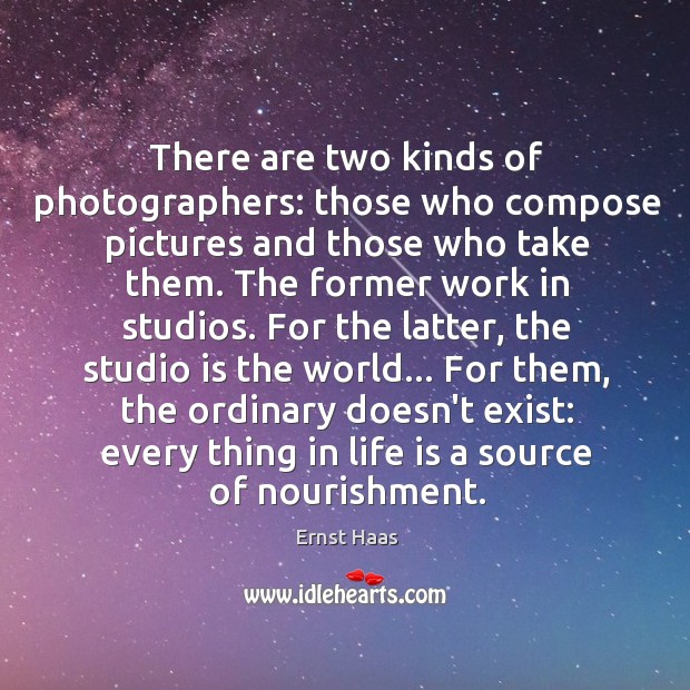 There are two kinds of photographers: those who compose pictures and those Ernst Haas Picture Quote