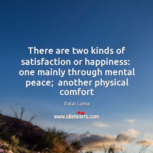 There are two kinds of satisfaction or happiness:  one mainly through mental Dalai Lama Picture Quote