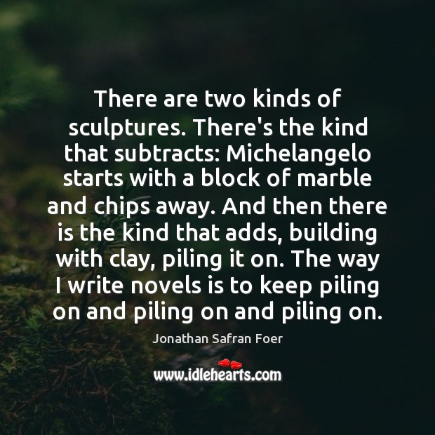 There are two kinds of sculptures. There’s the kind that subtracts: Michelangelo Jonathan Safran Foer Picture Quote