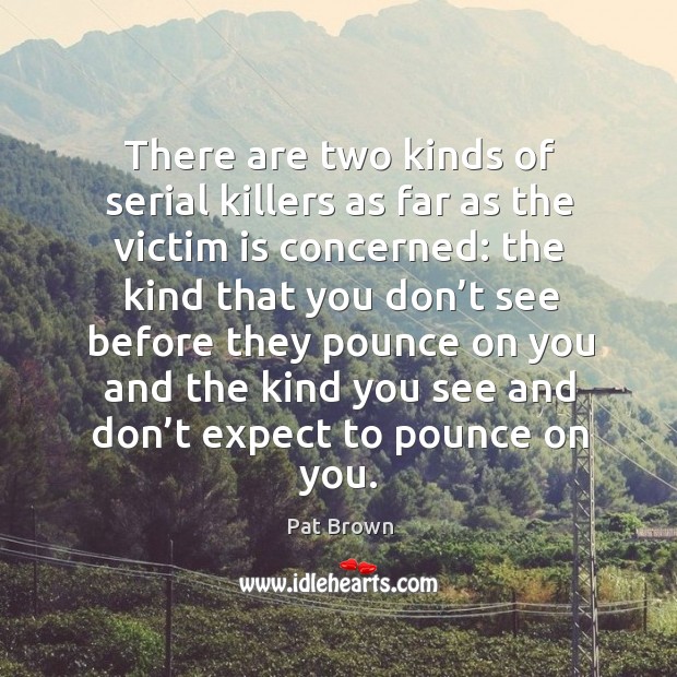 There are two kinds of serial killers as far as the victim is concerned: Pat Brown Picture Quote