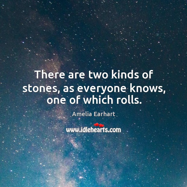 There are two kinds of stones, as everyone knows, one of which rolls. Amelia Earhart Picture Quote