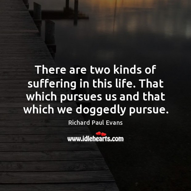 There are two kinds of suffering in this life. That which pursues Richard Paul Evans Picture Quote