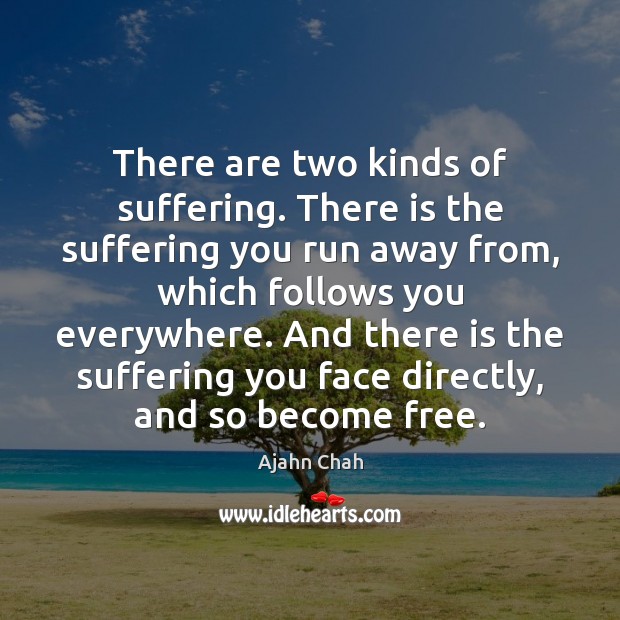 There are two kinds of suffering. There is the suffering you run Ajahn Chah Picture Quote