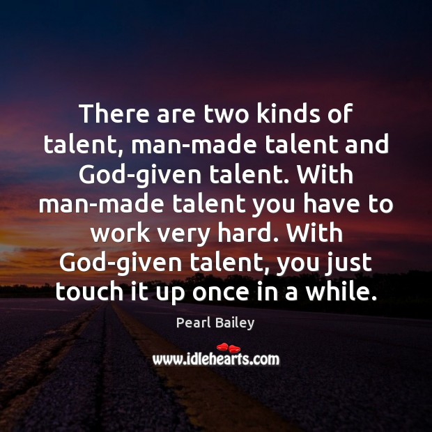 There are two kinds of talent, man-made talent and God-given talent. With Image