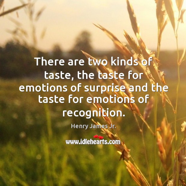 There are two kinds of taste, the taste for emotions of surprise and the taste for emotions of recognition. Henry James Jr. Picture Quote
