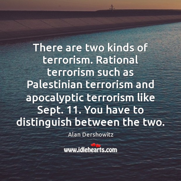 There are two kinds of terrorism. Rational terrorism such as Palestinian terrorism Alan Dershowitz Picture Quote