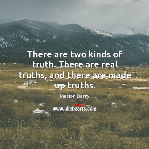 There are two kinds of truth. There are real truths, and there are made up truths. Marion Barry Picture Quote