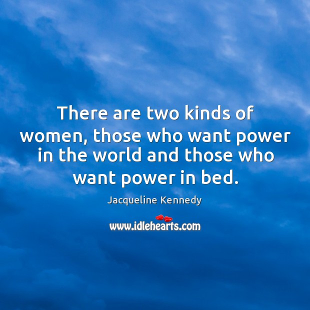 There are two kinds of women, those who want power in the world and those who want power in bed. Jacqueline Kennedy Picture Quote