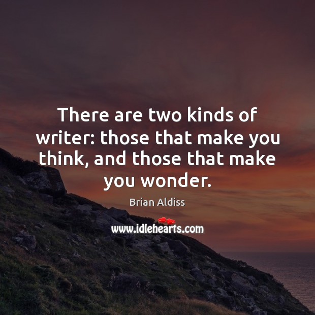 There are two kinds of writer: those that make you think, and those that make you wonder. Brian Aldiss Picture Quote
