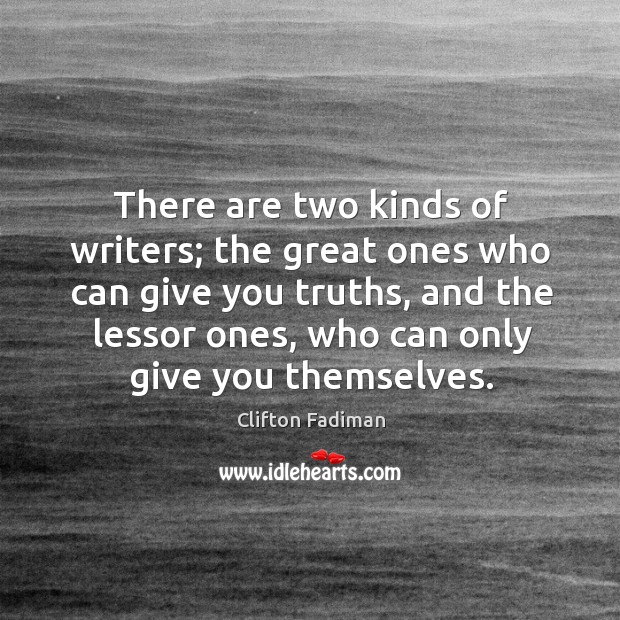 There are two kinds of writers; the great ones who can give you truths, and the lessor ones, who can only give you themselves. Clifton Fadiman Picture Quote