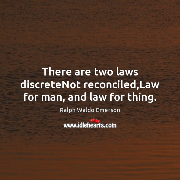 There are two laws discreteNot reconciled,Law for man, and law for thing. Image