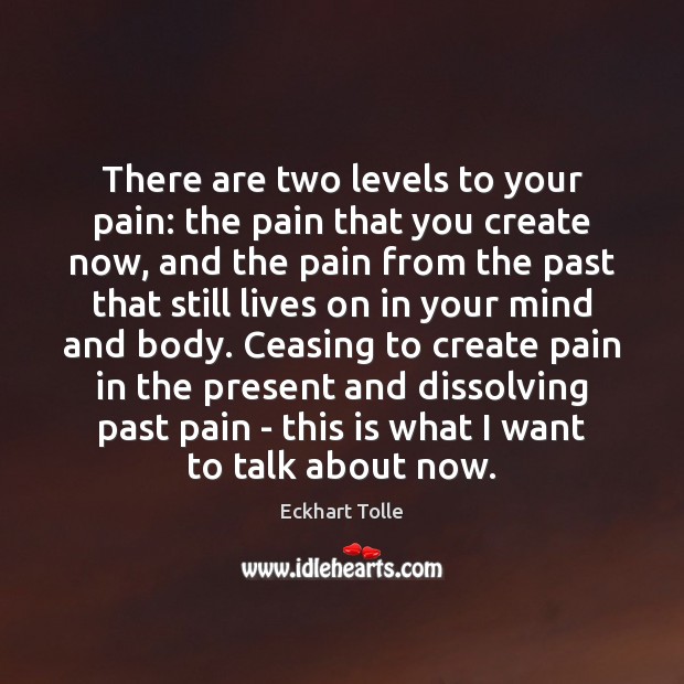 There are two levels to your pain: the pain that you create Eckhart Tolle Picture Quote