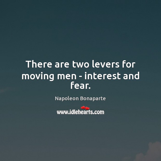 There are two levers for moving men – interest and fear. Napoleon Bonaparte Picture Quote
