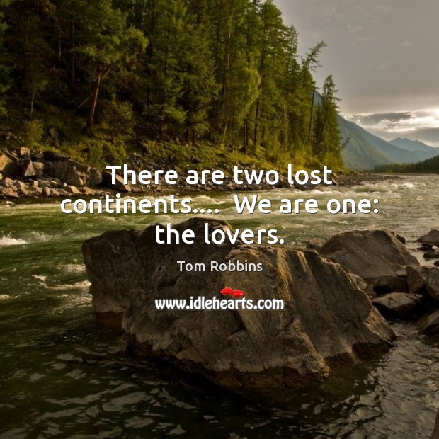 There are two lost continents….  We are one: the lovers. Tom Robbins Picture Quote