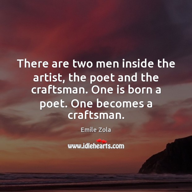 There are two men inside the artist, the poet and the craftsman. Emile Zola Picture Quote