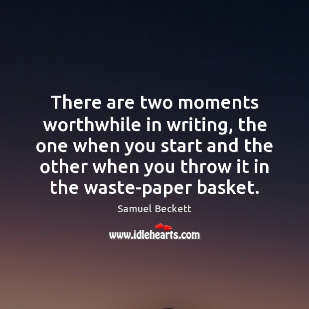 There are two moments worthwhile in writing, the one when you start Samuel Beckett Picture Quote
