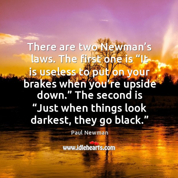 There are two newman’s laws. The first one is “it is useless to put on your brakes when you’re upside down.” Paul Newman Picture Quote