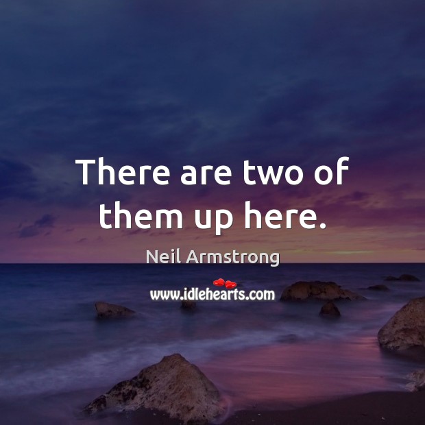 There are two of them up here. Neil Armstrong Picture Quote