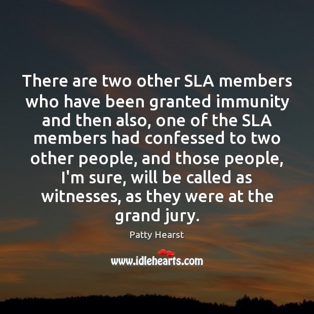 There are two other SLA members who have been granted immunity and Patty Hearst Picture Quote