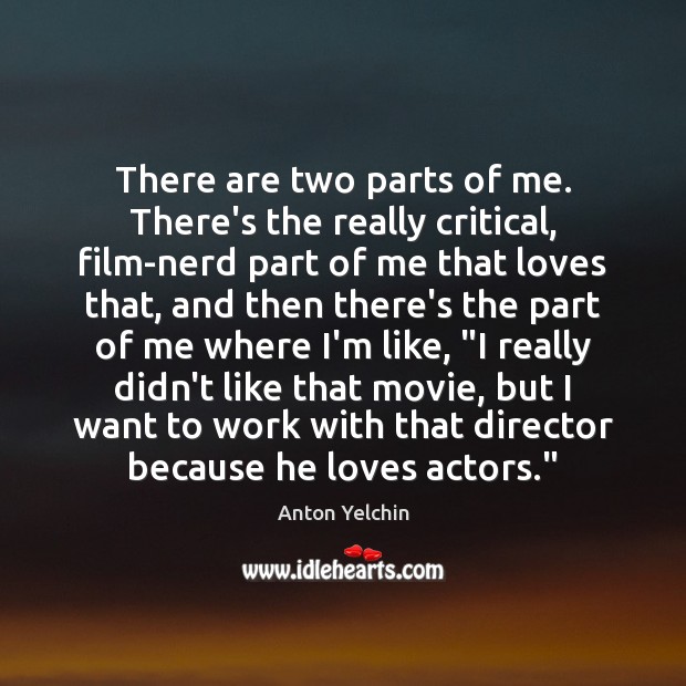 There are two parts of me. There’s the really critical, film-nerd part Anton Yelchin Picture Quote