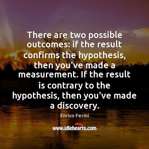 There are two possible outcomes: if the result confirms the hypothesis, then Enrico Fermi Picture Quote