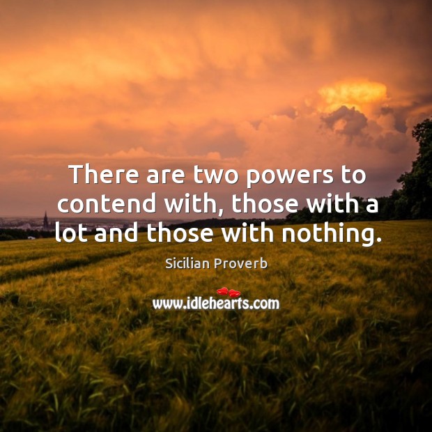 There are two powers to contend with, those with a lot and those with nothing. Sicilian Proverbs Image