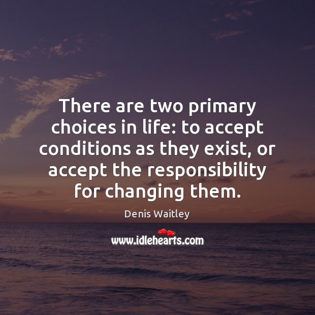 There are two primary choices in life: to accept conditions as they Denis Waitley Picture Quote