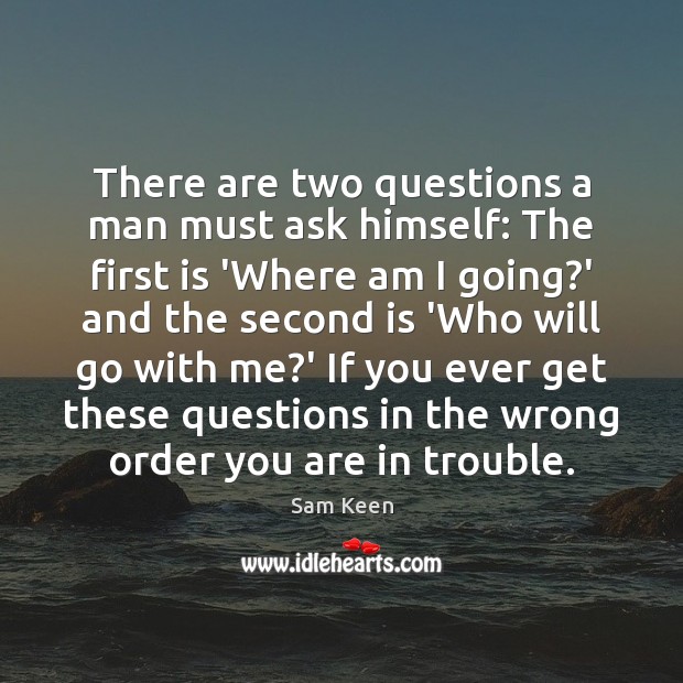 There are two questions a man must ask himself: The first is Sam Keen Picture Quote