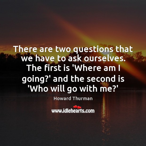 There are two questions that we have to ask ourselves. The first Howard Thurman Picture Quote