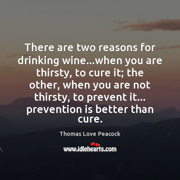 There are two reasons for drinking wine…when you are thirsty, to Thomas Love Peacock Picture Quote
