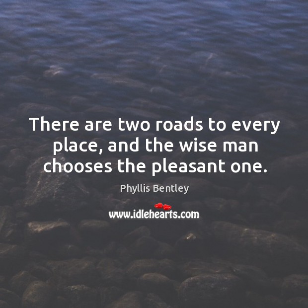 There are two roads to every place, and the wise man chooses the pleasant one. Phyllis Bentley Picture Quote
