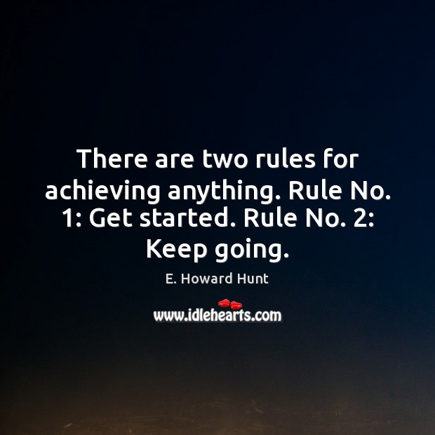 There are two rules for achieving anything. Rule No. 1: Get started. Rule E. Howard Hunt Picture Quote