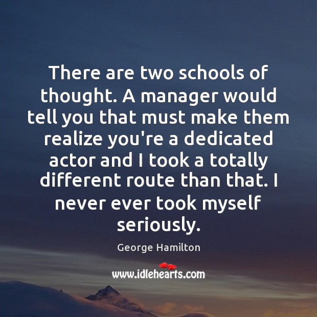 There are two schools of thought. A manager would tell you that George Hamilton Picture Quote