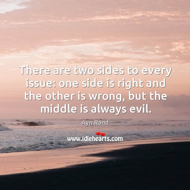 There are two sides to every issue: one side is right and the other is wrong, but the middle is always evil. Image
