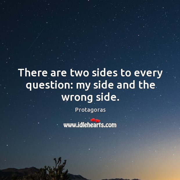 There are two sides to every question: my side and the wrong side. Protagoras Picture Quote