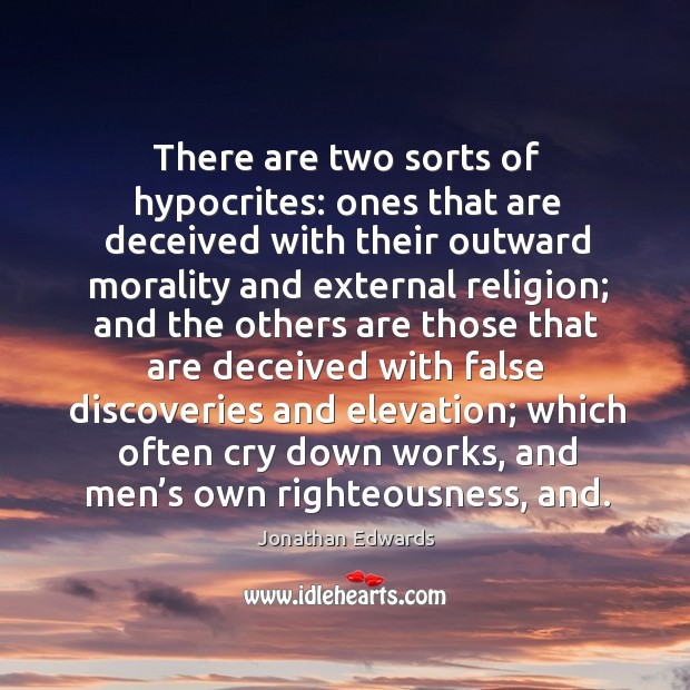 There are two sorts of hypocrites: ones that are deceived with their outward morality and Jonathan Edwards Picture Quote