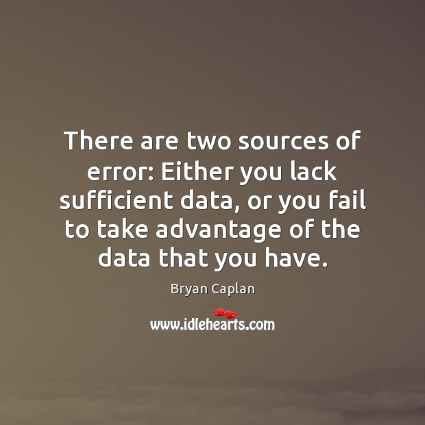 There are two sources of error: Either you lack sufficient data, or Bryan Caplan Picture Quote