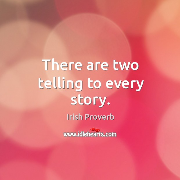 There are two telling to every story. Irish Proverbs Image