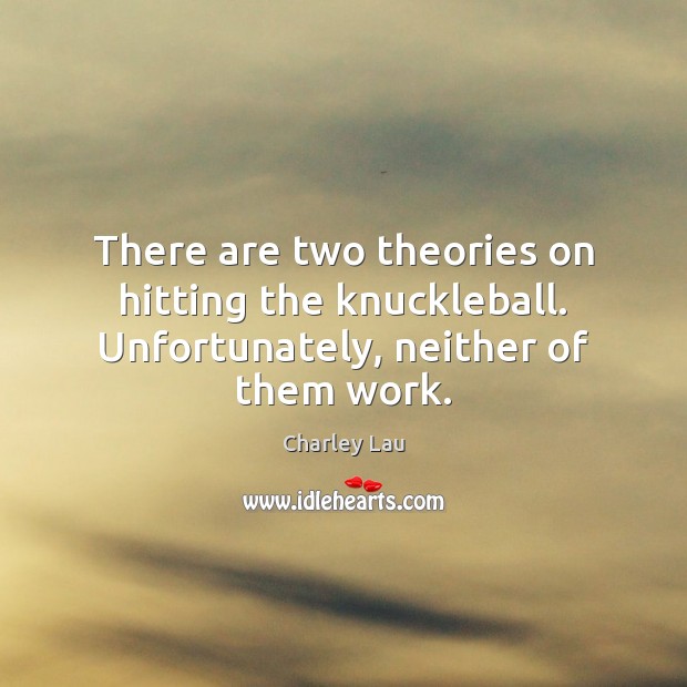 There are two theories on hitting the knuckleball. Unfortunately, neither of them work. Charley Lau Picture Quote