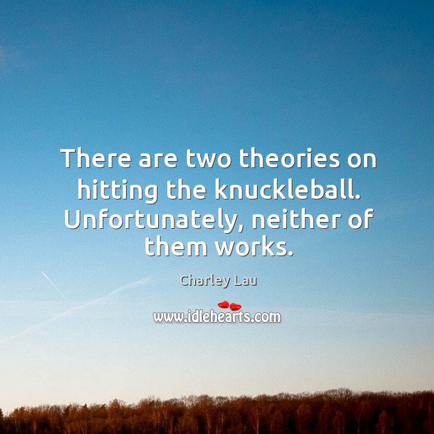 There are two theories on hitting the knuckleball. Unfortunately, neither of them works. Charley Lau Picture Quote