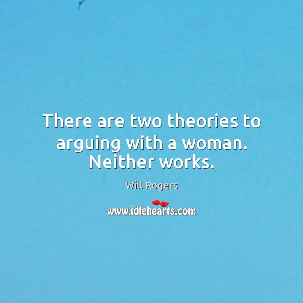 There are two theories to arguing with a woman. Neither works. Will Rogers Picture Quote