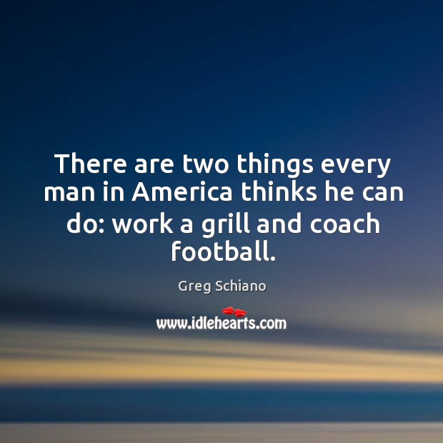 There are two things every man in America thinks he can do: Greg Schiano Picture Quote