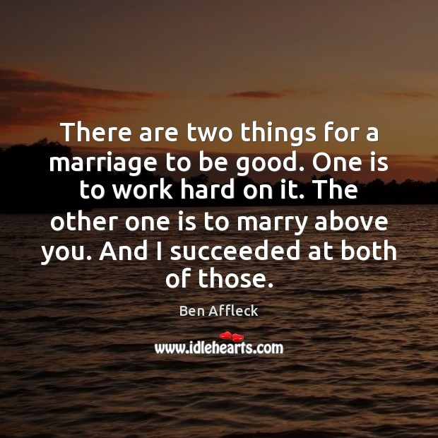 There are two things for a marriage to be good. One is Ben Affleck Picture Quote
