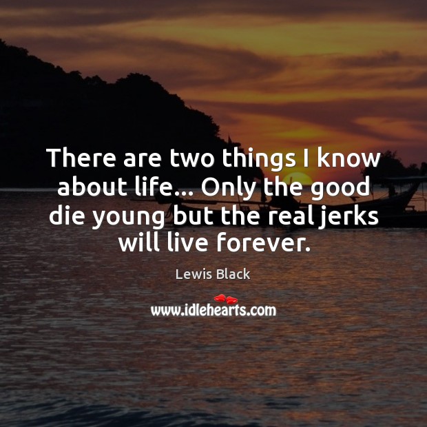 There are two things I know about life… Only the good die Lewis Black Picture Quote