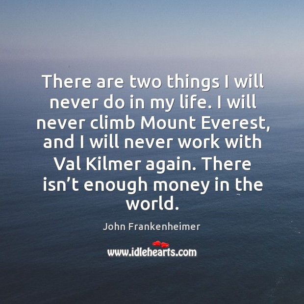 There are two things I will never do in my life. I will never climb mount everest John Frankenheimer Picture Quote