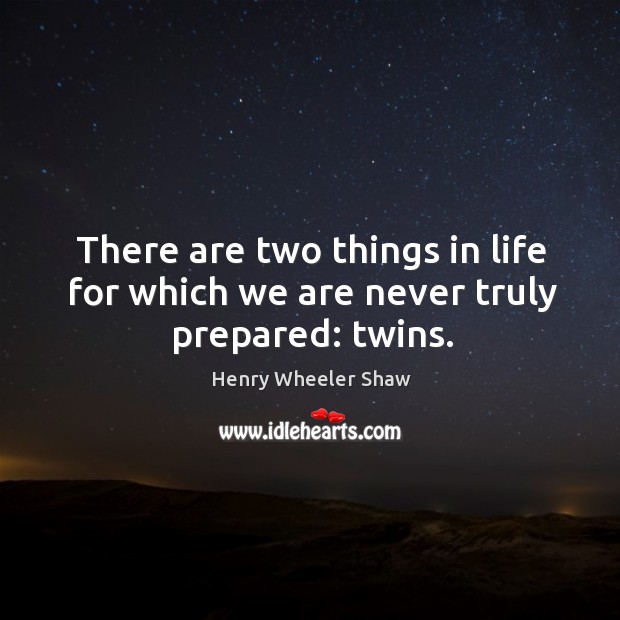 There are two things in life for which we are never truly prepared: twins. Henry Wheeler Shaw Picture Quote